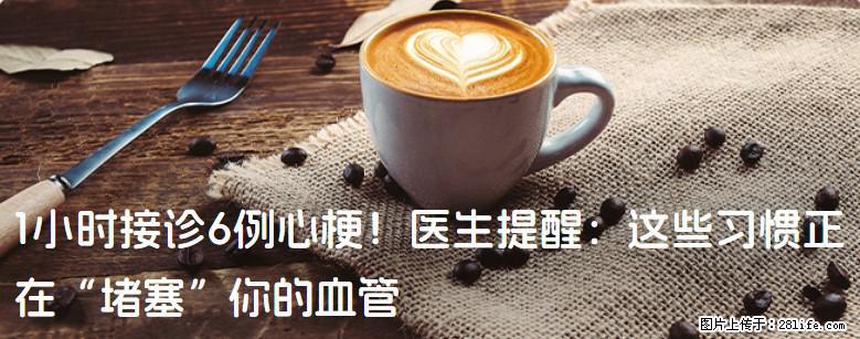 1小时接诊6例心梗！医生提醒：这些习惯正在“堵塞”你的血管 - 黔南生活资讯 - 黔南28生活网 qn.28life.com